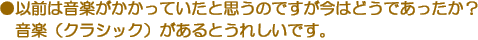 ●以前は音楽がかかっていたと思うのですが今はどうであったか？音楽（クラシック）があるとうれしいです。