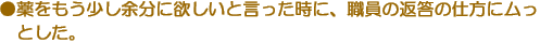 ●薬をもう少し余分に欲しいと言った時に、職員の返答の仕方にムっとした。